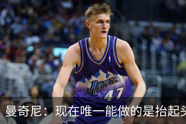 曼奇尼：现在唯一能做的是抬起头来 为未来做准备